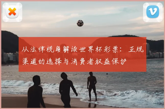 从法律视角解读世界杯彩票：正规渠道的选择与消费者权益保护