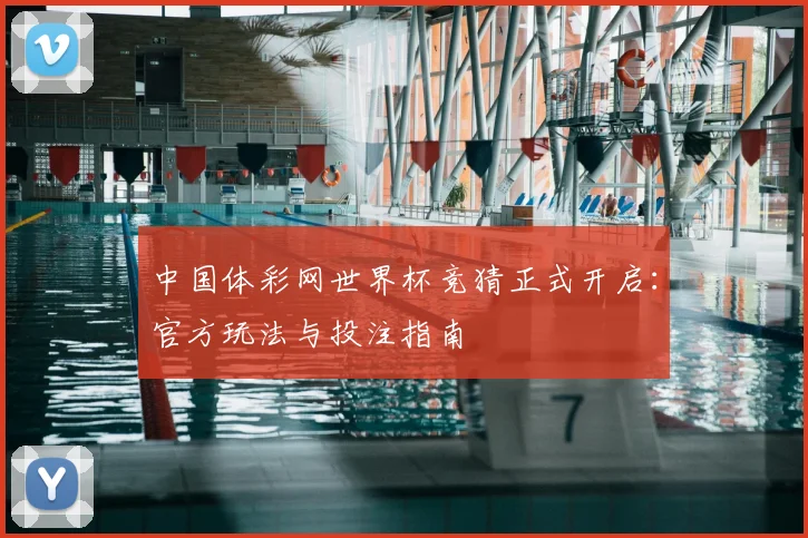 中国体彩网世界杯竞猜正式开启：官方玩法与投注指南