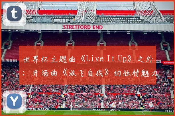 世界杯主题曲《Live It Up》之外:开场曲《放飞自我》的独特魅力