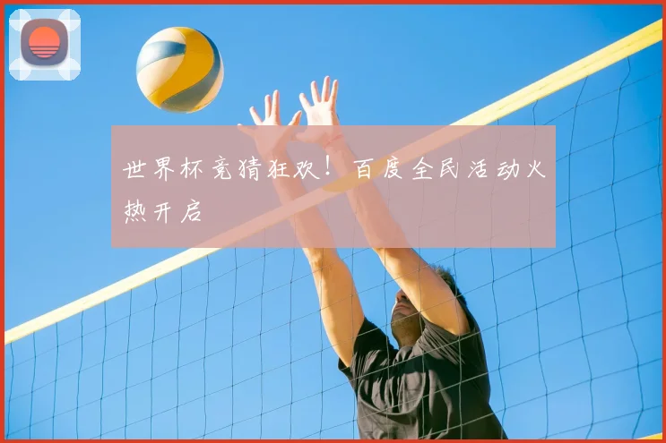世界杯竞猜狂欢！百度全民活动火热开启