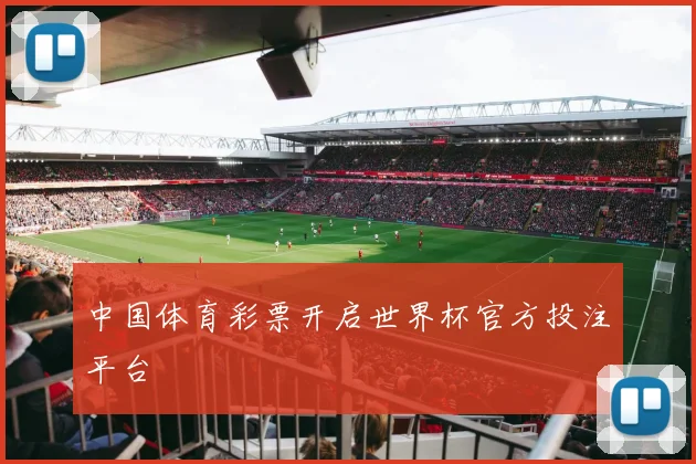 中国体育彩票开启世界杯官方投注平台