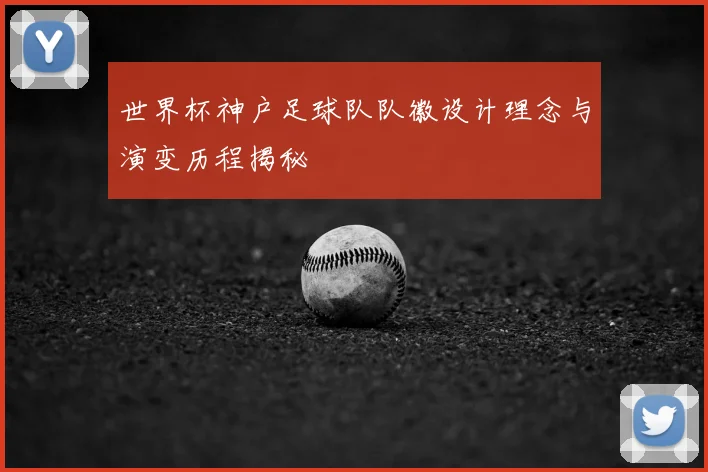 世界杯神户足球队队徽设计理念与演变历程揭秘