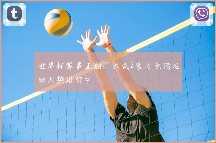 世界杯赛事正酣，龙武2官方竞猜活动火热进行中