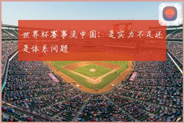 世界杯赛事没中国：是实力不足还是体系问题