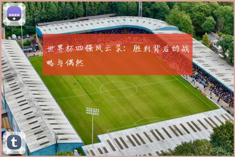 世界杯四强风云录：胜利背后的战略与偶然