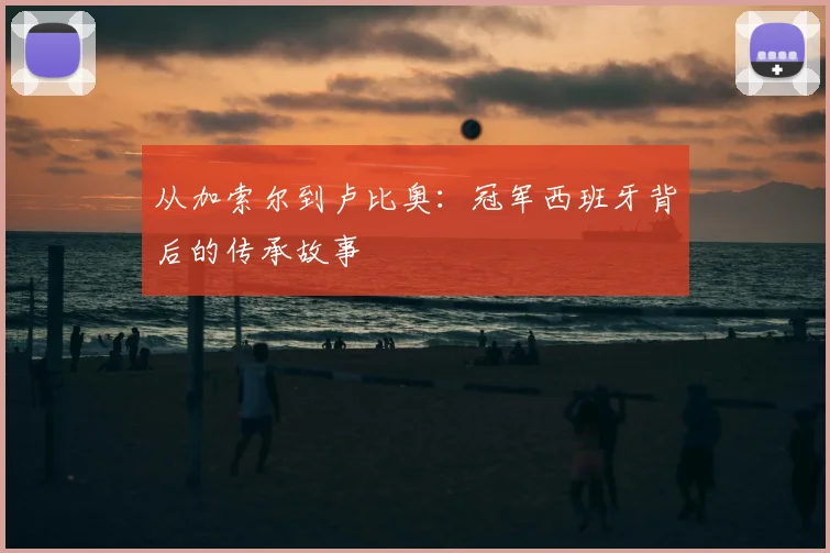 从加索尔到卢比奥：冠军西班牙背后的传承故事