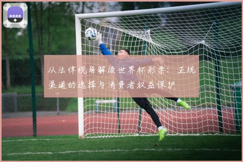 从法律视角解读世界杯彩票:正规渠道的选择与消费者权益保护