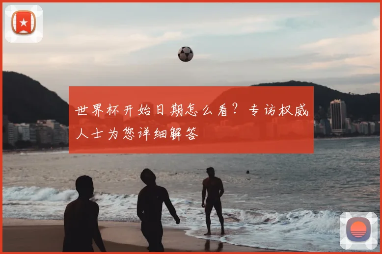 世界杯开始日期怎么看？专访权威人士为您详细解答