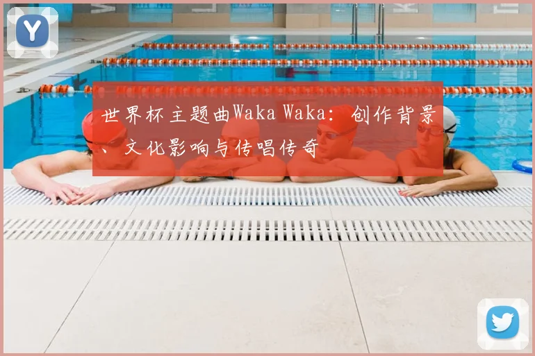 世界杯主题曲Waka Waka：创作背景、文化影响与传唱传奇