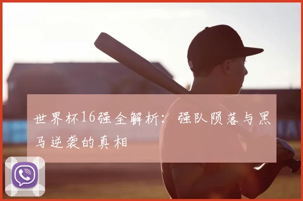 世界杯16强全解析：强队陨落与黑马逆袭的真相