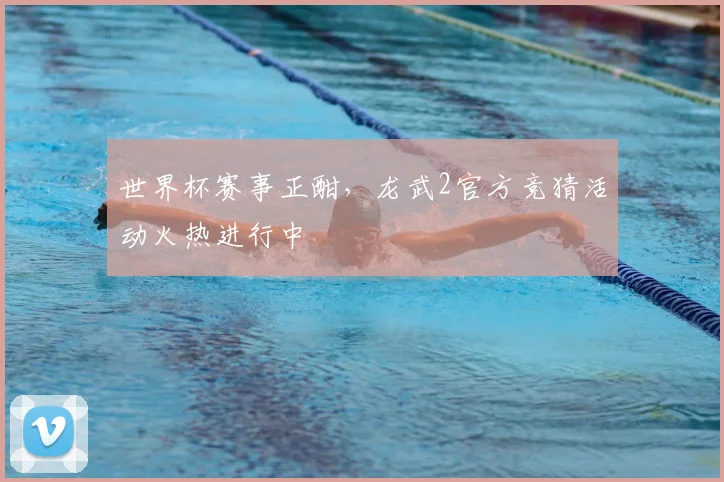 世界杯赛事正酣，龙武2官方竞猜活动火热进行中