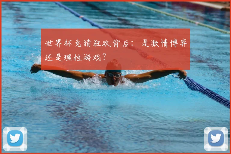 世界杯竞猜狂欢背后：是激情博弈还是理性游戏？