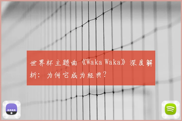 世界杯主题曲《Waka Waka》深度解析：为何它成为经典？