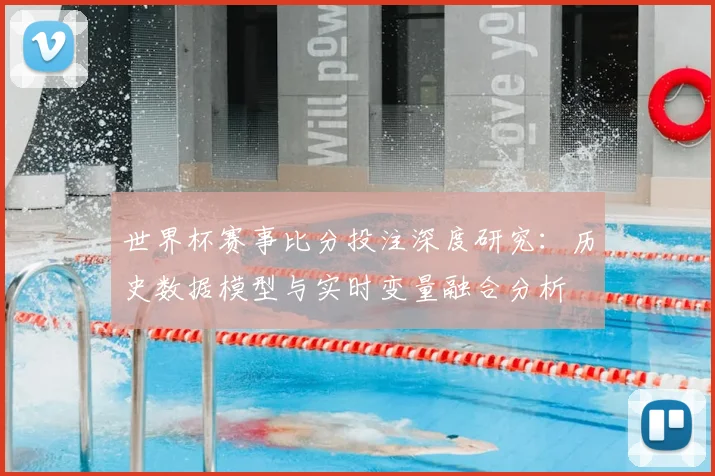 世界杯赛事比分投注深度研究：历史数据模型与实时变量融合分析