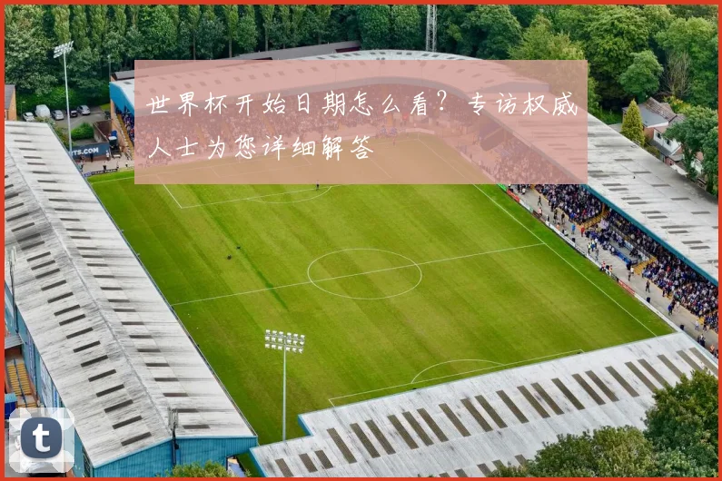 世界杯开始日期怎么看?专访权威人士为您详细解答