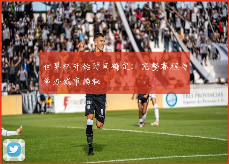 世界杯开始时间确定:完整赛程与举办城市揭秘