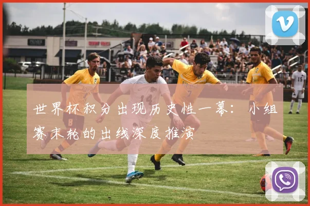 世界杯积分出现历史性一幕：小组赛末轮的出线深度推演