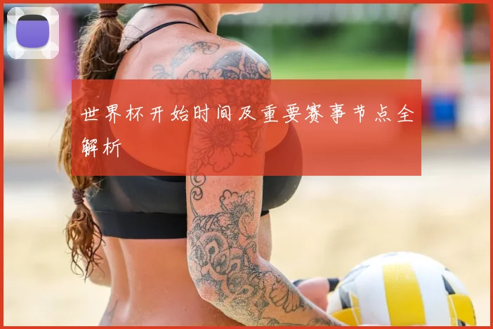 世界杯开始时间及重要赛事节点全解析