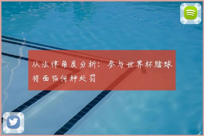 从法律角度分析：参与世界杯赌球将面临何种处罚