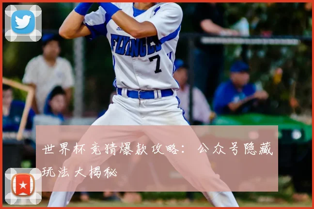 世界杯竞猜爆款攻略：公众号隐藏玩法大揭秘