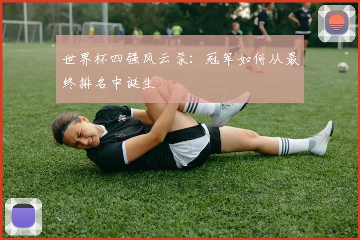世界杯四强风云录：冠军如何从最终排名中诞生