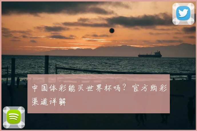 中国体彩能买世界杯吗？官方购彩渠道详解