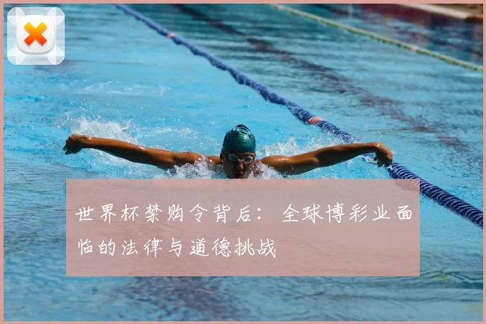 世界杯禁购令背后：全球博彩业面临的法律与道德挑战