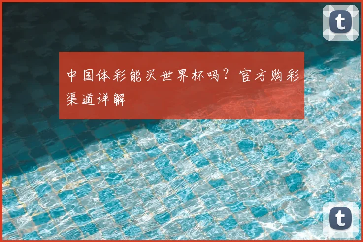 中国体彩能买世界杯吗？官方购彩渠道详解