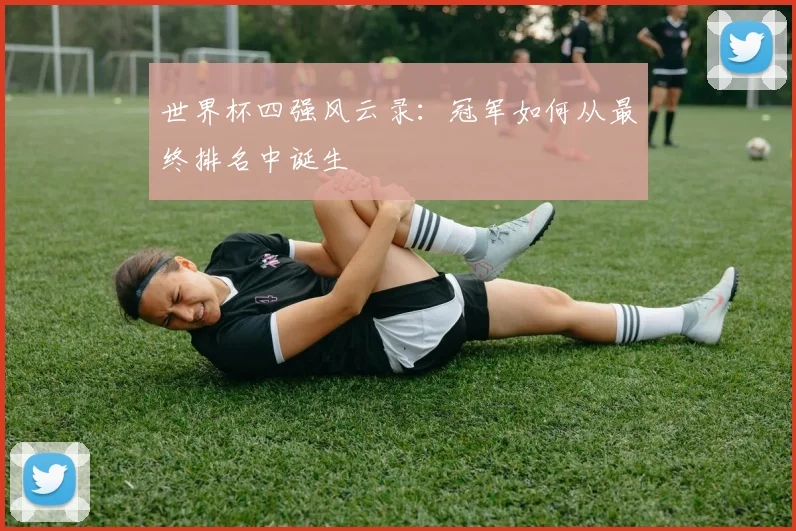 世界杯四强风云录：冠军如何从最终排名中诞生