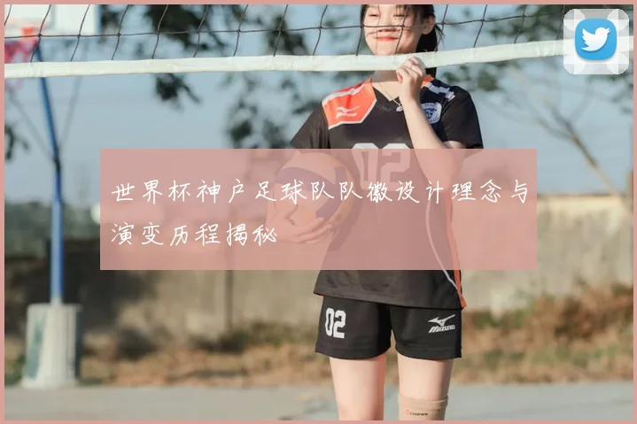 世界杯神户足球队队徽设计理念与演变历程揭秘