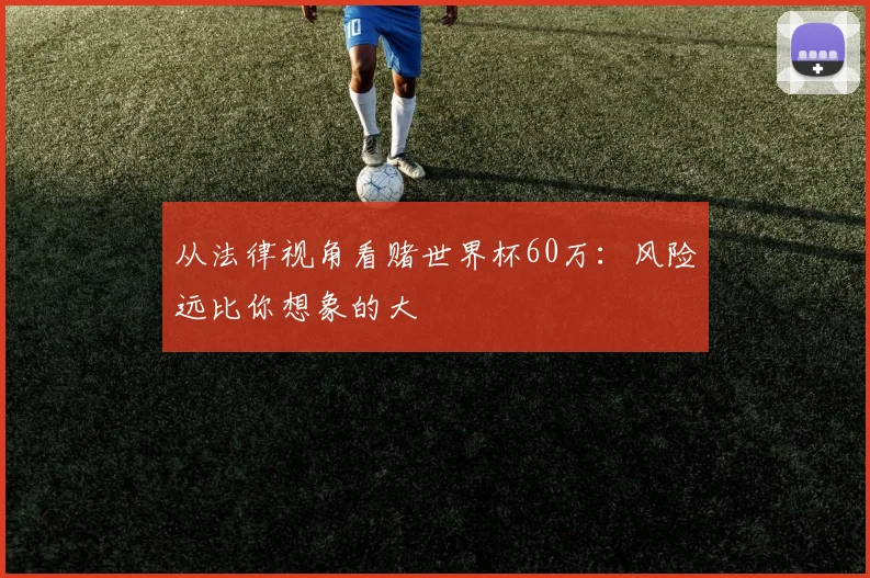 从法律视角看赌世界杯60万：风险远比你想象的大