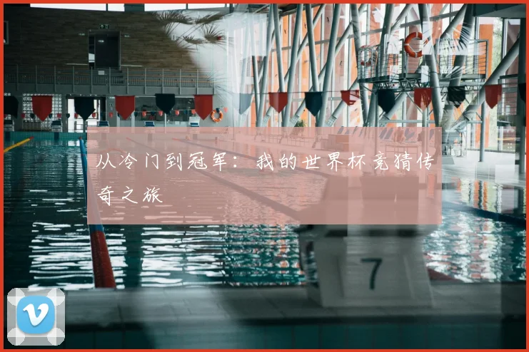 从冷门到冠军：我的世界杯竞猜传奇之旅