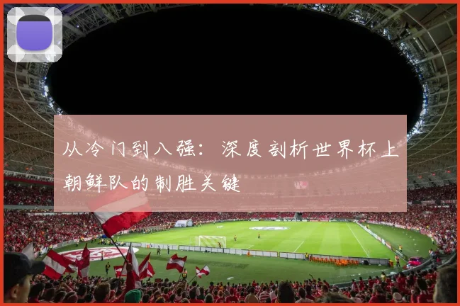 从冷门到八强：深度剖析世界杯上朝鲜队的制胜关键