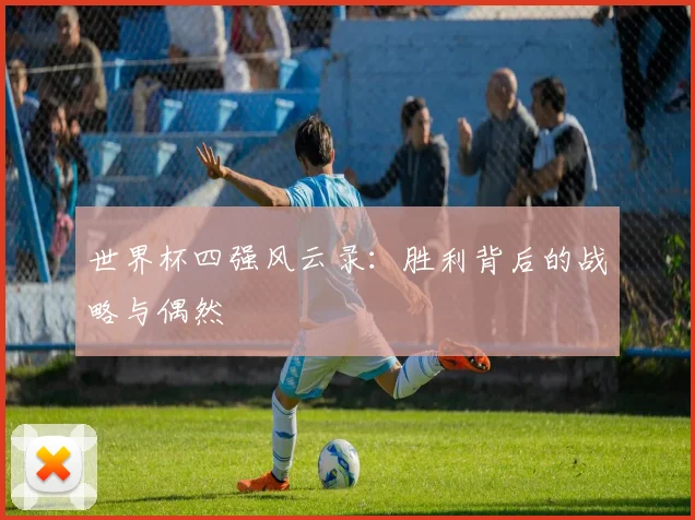 世界杯四强风云录:胜利背后的战略与偶然