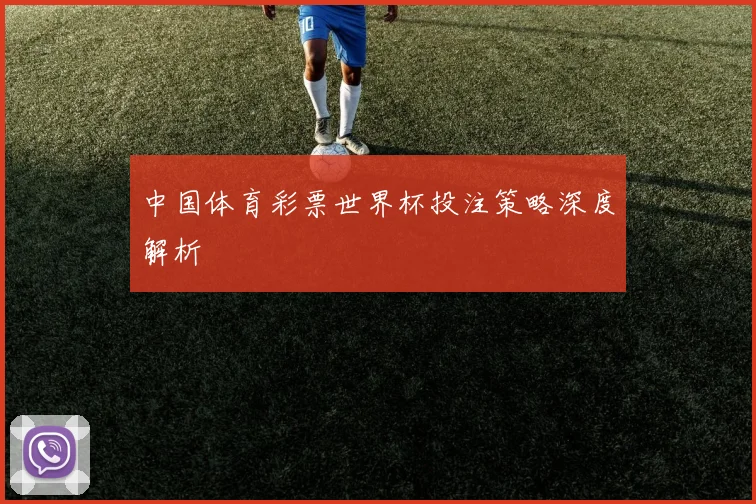 中国体育彩票世界杯投注策略深度解析