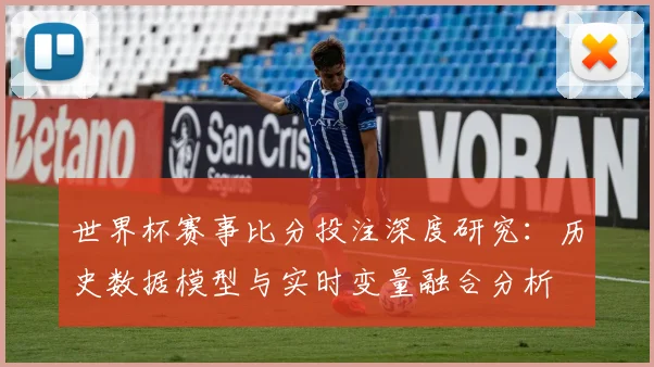 世界杯赛事比分投注深度研究：历史数据模型与实时变量融合分析